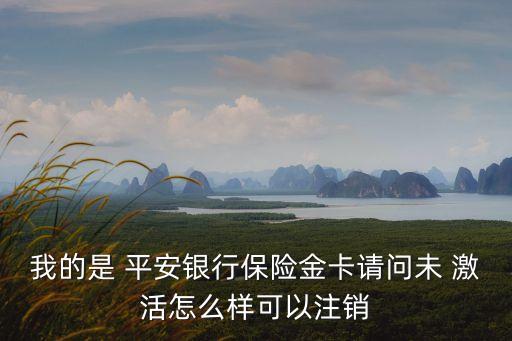 我的是 平安銀行保險(xiǎn)金卡請(qǐng)問(wèn)未 激活怎么樣可以注銷(xiāo)