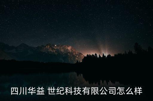 四川華益 世紀科技有限公司怎么樣