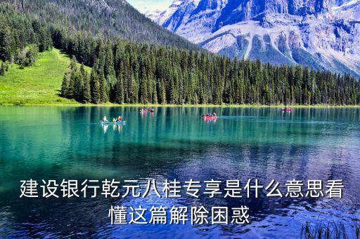  建設(shè)銀行乾元八桂專享是什么意思看懂這篇解除困惑