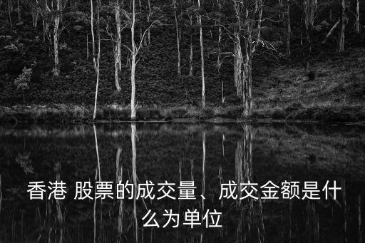  香港 股票的成交量、成交金額是什么為單位