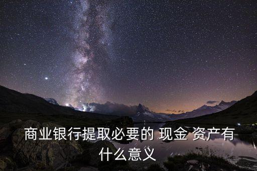  商業(yè)銀行提取必要的 現(xiàn)金 資產(chǎn)有什么意義