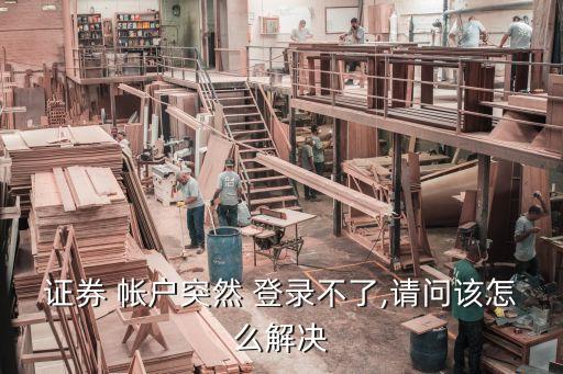 證券 帳戶(hù)突然 登錄不了,請(qǐng)問(wèn)該怎么解決