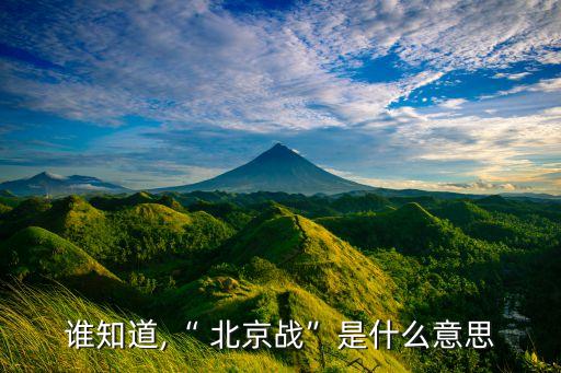 誰知道,“ 北京戰(zhàn)”是什么意思