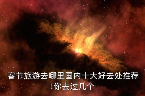  春節(jié)旅游去哪里國內(nèi)十大好去處推薦!你去過幾個(gè)