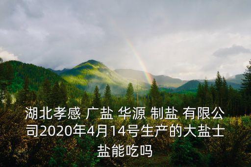 湖北孝感 廣鹽 華源 制鹽 有限公司2020年4月14號(hào)生產(chǎn)的大鹽士鹽能吃嗎