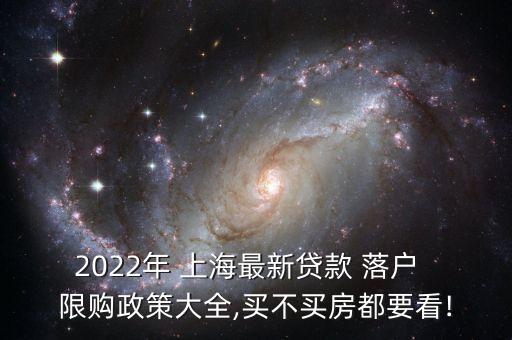 2022年 上海最新貸款 落戶(hù)  限購(gòu)政策大全,買(mǎi)不買(mǎi)房都要看!