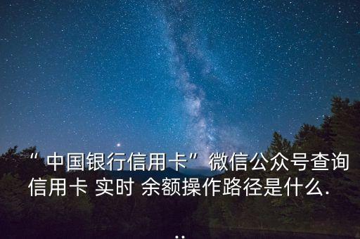 “ 中國(guó)銀行信用卡”微信公眾號(hào)查詢(xún)信用卡 實(shí)時(shí) 余額操作路徑是什么...