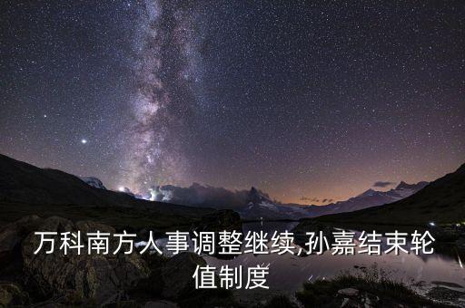  萬(wàn)科南方人事調(diào)整繼續(xù),孫嘉結(jié)束輪值制度