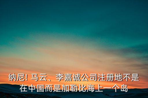 納尼! 馬云、李嘉誠公司注冊地不是在中國而是加勒比海上一個島