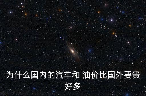 為什么國(guó)內(nèi)的汽車(chē)和 油價(jià)比國(guó)外要貴好多