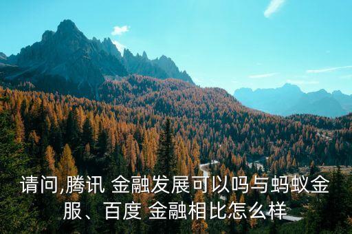 請(qǐng)問(wèn),騰訊 金融發(fā)展可以嗎與螞蟻金服、百度 金融相比怎么樣