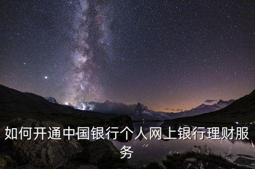 如何開(kāi)通中國(guó)銀行個(gè)人網(wǎng)上銀行理財(cái)服務(wù)
