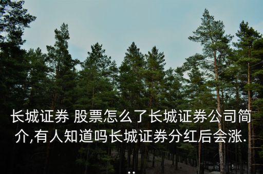 長(zhǎng)城證券 股票怎么了長(zhǎng)城證券公司簡(jiǎn)介,有人知道嗎長(zhǎng)城證券分紅后會(huì)漲...