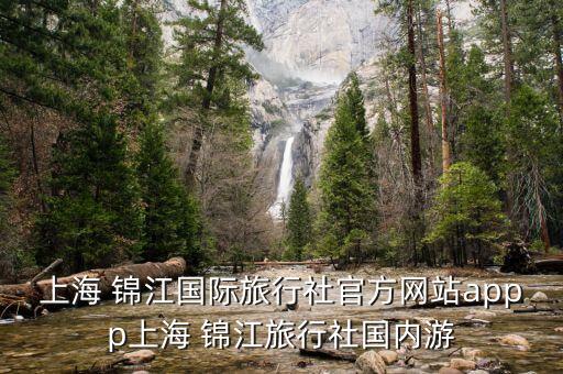 上海 錦江國際旅行社官方網站appp上海 錦江旅行社國內游