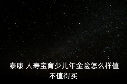  泰康 人壽寶育少兒年金險(xiǎn)怎么樣值不值得買(mǎi)