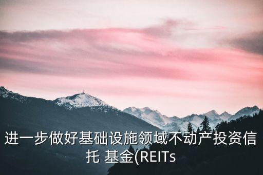 進一步做好基礎(chǔ)設(shè)施領(lǐng)域不動產(chǎn)投資信托 基金(REITs