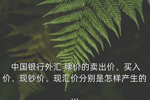  中國(guó)銀行外匯 牌價(jià)的賣出價(jià)、買入價(jià)、現(xiàn)鈔價(jià)、現(xiàn)匯價(jià)分別是怎樣產(chǎn)生的...