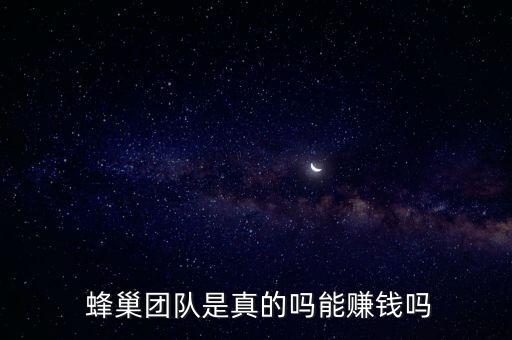  蜂巢團(tuán)隊是真的嗎能賺錢嗎