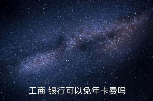  工商 銀行可以免年卡費嗎