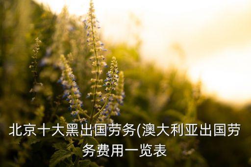 北京十大黑出國勞務(wù)(澳大利亞出國勞務(wù)費用一覽表