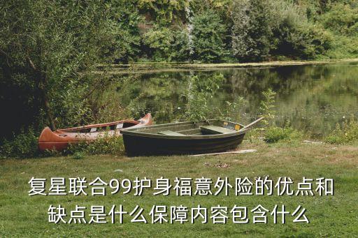  復(fù)星聯(lián)合99護(hù)身福意外險的優(yōu)點(diǎn)和缺點(diǎn)是什么保障內(nèi)容包含什么