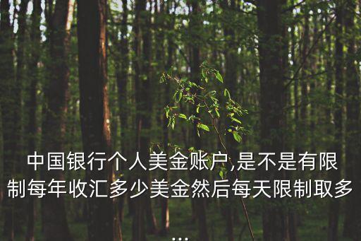  中國(guó)銀行個(gè)人美金賬戶,是不是有限制每年收匯多少美金然后每天限制取多...