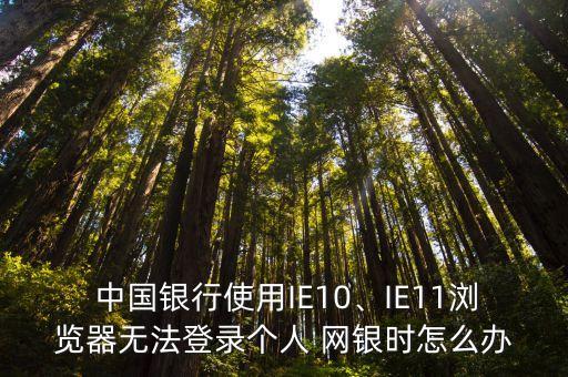  中國銀行使用IE10、IE11瀏覽器無法登錄個(gè)人 網(wǎng)銀時(shí)怎么辦