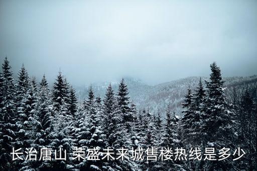 長(zhǎng)治唐山 榮盛未來(lái)城售樓熱線是多少