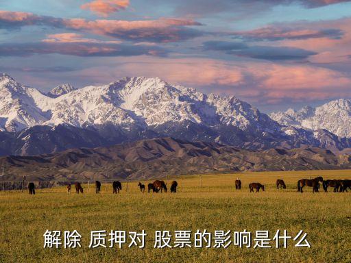 解除質押股票大漲,股票解除質押是好事還是壞事