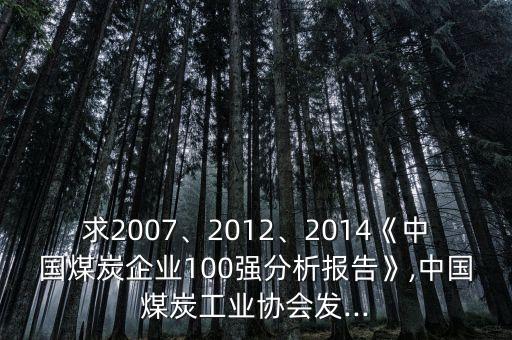 求2007、2012、2014《中國煤炭企業(yè)100強(qiáng)分析報告》,中國煤炭工業(yè)協(xié)會發(fā)...