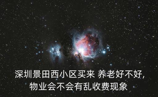  深圳景田西小區(qū)買來 養(yǎng)老好不好,物業(yè)會不會有亂收費現(xiàn)象