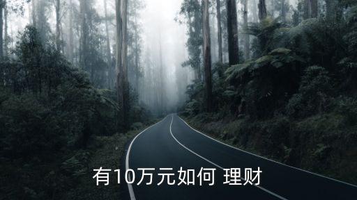 十萬(wàn)閑錢(qián)怎樣投資理財(cái),有十萬(wàn)塊閑錢(qián)應(yīng)該怎樣做?
