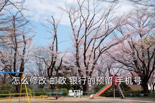 怎么修改 郵政 銀行的預(yù)留 手機號碼