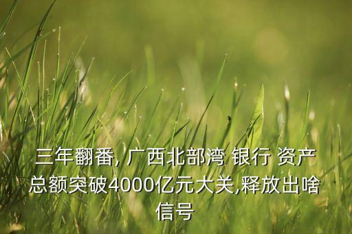 三年翻番, 廣西北部灣 銀行 資產(chǎn)總額突破4000億元大關,釋放出啥信號