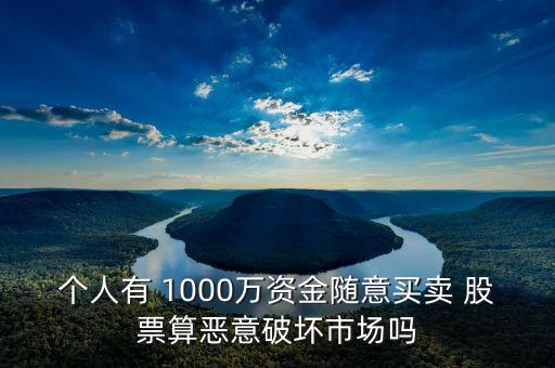 個(gè)人有 1000萬資金隨意買賣 股票算惡意破壞市場(chǎng)嗎