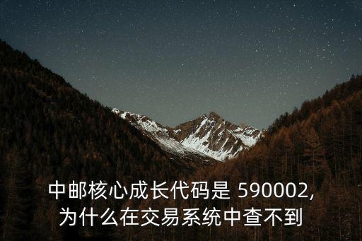 中郵核心成長代碼是 590002,為什么在交易系統(tǒng)中查不到