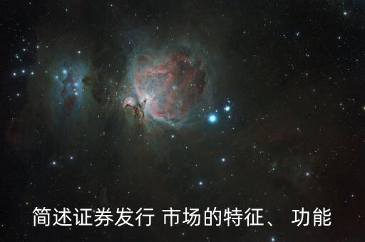 簡述證券發(fā)行 市場的特征、 功能