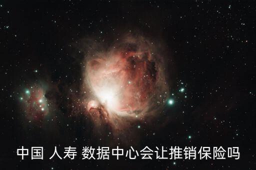 中國(guó) 人壽 數(shù)據(jù)中心會(huì)讓推銷(xiāo)保險(xiǎn)嗎