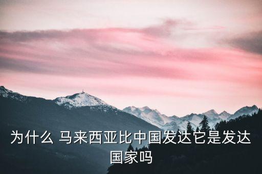 馬來西亞比中國富嗎,中國為啥還沒馬來西亞富