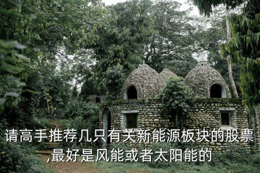 請高手推薦幾只有關新能源板塊的股票,最好是風能或者太陽能的