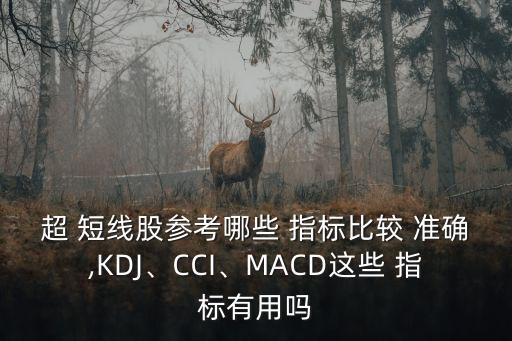 超 短線股參考哪些 指標(biāo)比較 準(zhǔn)確,KDJ、CCI、MACD這些 指標(biāo)有用嗎