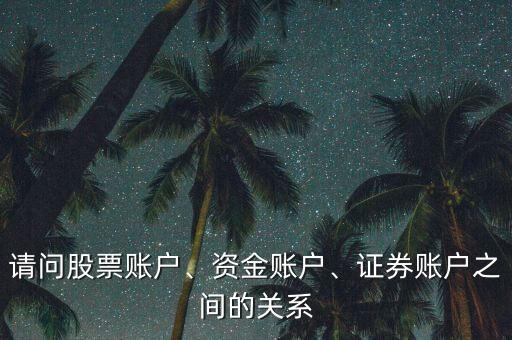 請問股票賬戶、資金賬戶、證券賬戶之間的關(guān)系
