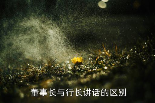  董事長與行長講話的區(qū)別
