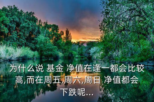 為什么說 基金 凈值在逢一都會(huì)比較高,而在周五,周六,周日 凈值都會(huì)下跌呢...