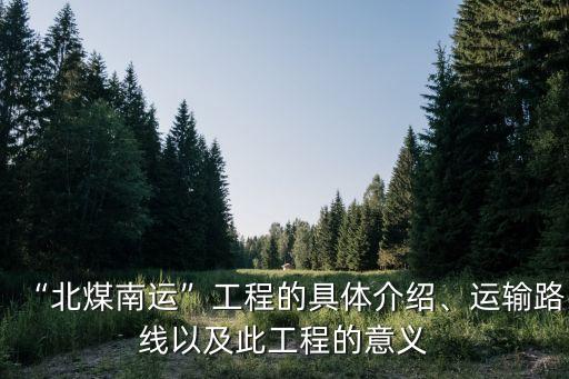 “北煤南運(yùn)”工程的具體介紹、運(yùn)輸路線以及此工程的意義