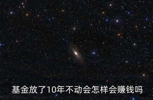  基金放了10年不動會怎樣會賺錢嗎
