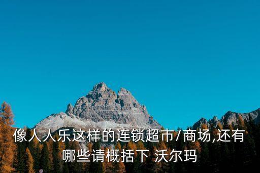 像人人樂(lè)這樣的連鎖超市/商場(chǎng),還有哪些請(qǐng)概括下 沃爾瑪