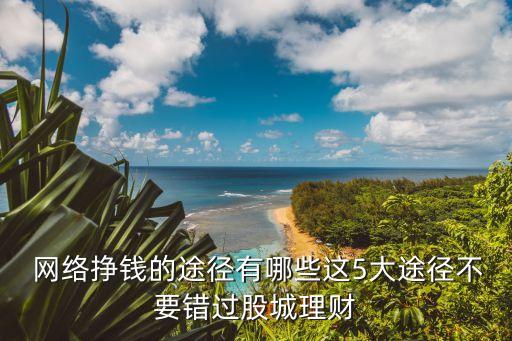  網絡掙錢的途徑有哪些這5大途徑不要錯過股城理財