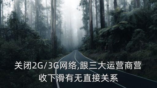 關閉2G/3G網(wǎng)絡,跟三大運營商營收下滑有無直接關系