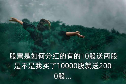  股票是如何分紅的有的10股送兩股是不是我買(mǎi)了10000股就送2000股...